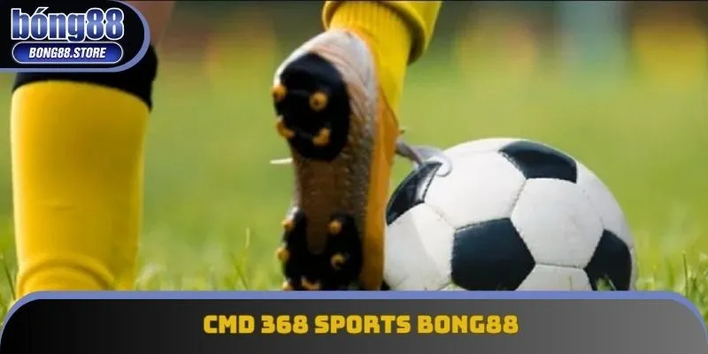 CMD 368 SPORTS Bong88 Nâng Tầm Trải Nghiệm Cá Cược Thể Thao