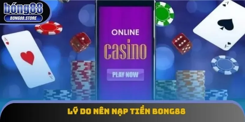 Lý do nên nạp tiền Bong88