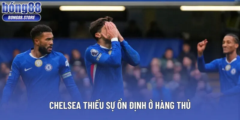 Chelsea thiếu sự ổn định ở hàng thủ